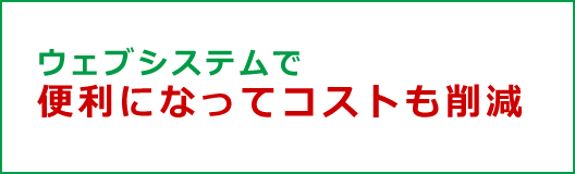 ウェブシステムで便利になってコストも削減